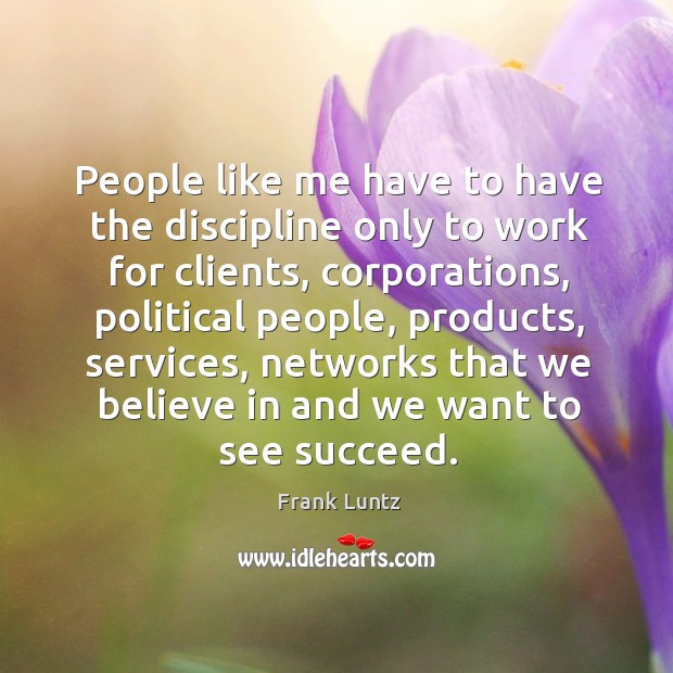 People like me have to have the discipline only to work for clients, corporations Frank Luntz Picture Quote