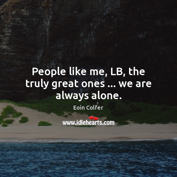 People like me, LB, the truly great ones … we are always alone. Eoin Colfer Picture Quote