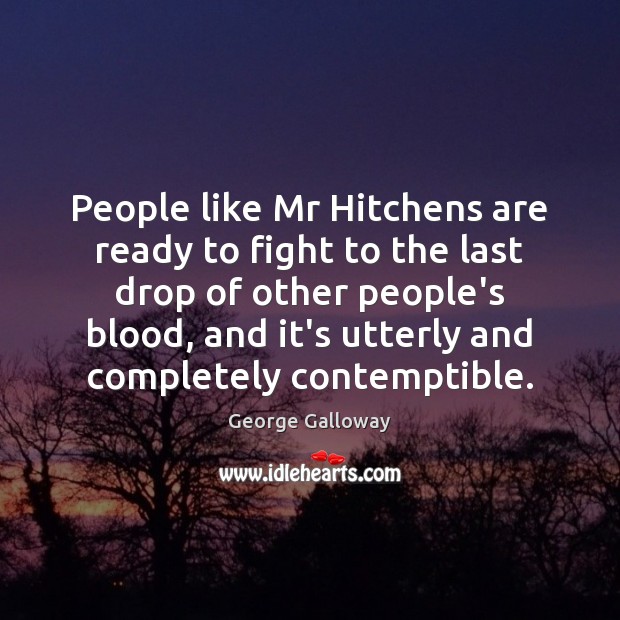 People like Mr Hitchens are ready to fight to the last drop George Galloway Picture Quote