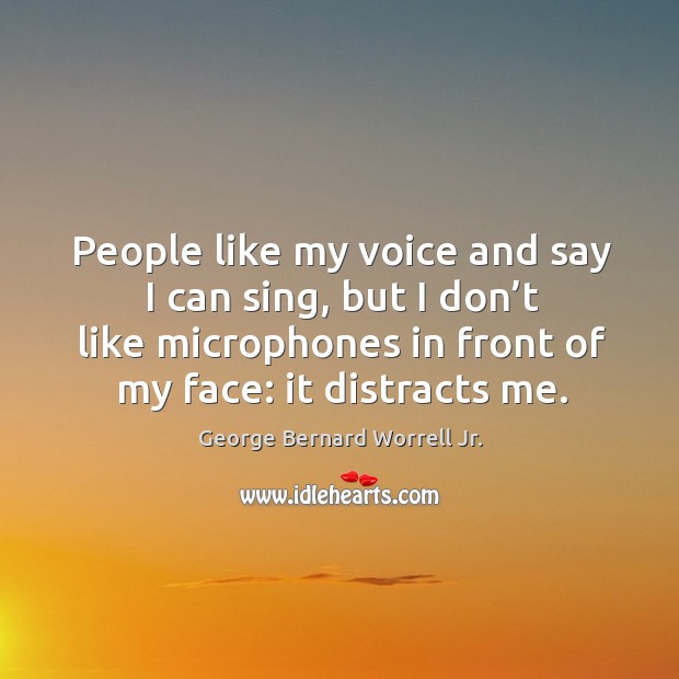 People like my voice and say I can sing, but I don’t like microphones in front of my face: it distracts me. George Bernard Worrell Jr. Picture Quote