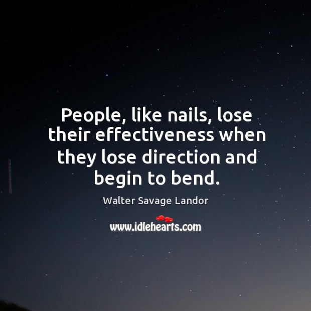 People, like nails, lose their effectiveness when they lose direction and begin to bend. Walter Savage Landor Picture Quote
