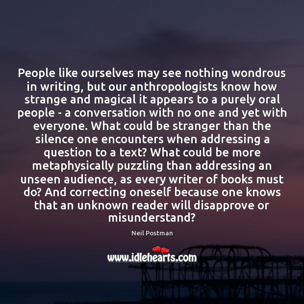 People like ourselves may see nothing wondrous in writing, but our anthropologists Neil Postman Picture Quote