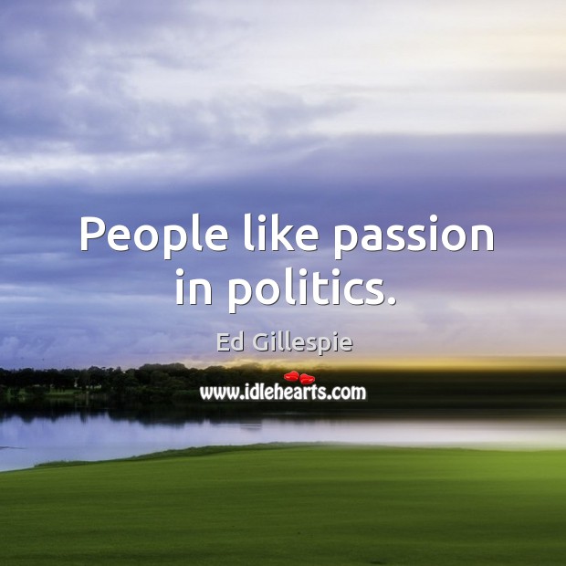 People like passion in politics. Ed Gillespie Picture Quote