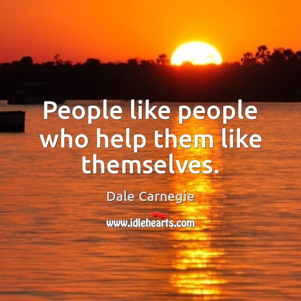 People like people who help them like themselves. Dale Carnegie Picture Quote
