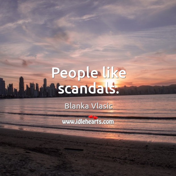 People like scandals. Blanka Vlasic Picture Quote