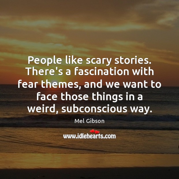 People like scary stories. There’s a fascination with fear themes, and we Mel Gibson Picture Quote