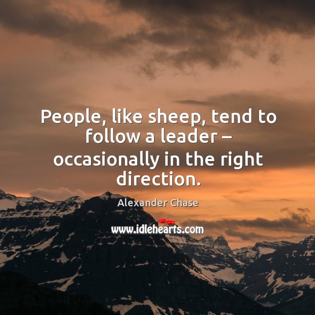 People, like sheep, tend to follow a leader – occasionally in the right direction. Alexander Chase Picture Quote