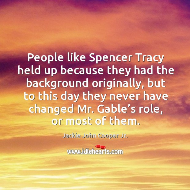 People like spencer tracy held up because they had the background originally Jackie John Cooper Jr. Picture Quote