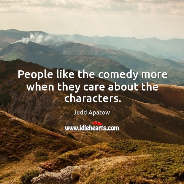 People like the comedy more when they care about the characters. Judd Apatow Picture Quote