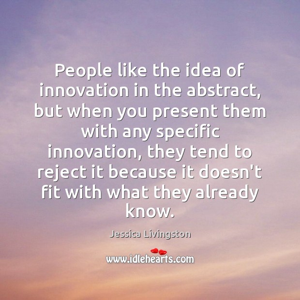 People like the idea of innovation in the abstract, but when you Jessica Livingston Picture Quote