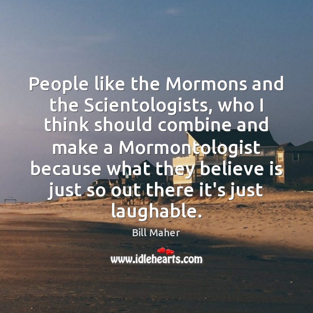 People like the Mormons and the Scientologists, who I think should combine Bill Maher Picture Quote