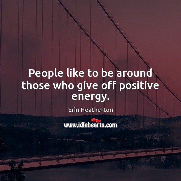 People like to be around those who give off positive energy. Erin Heatherton Picture Quote