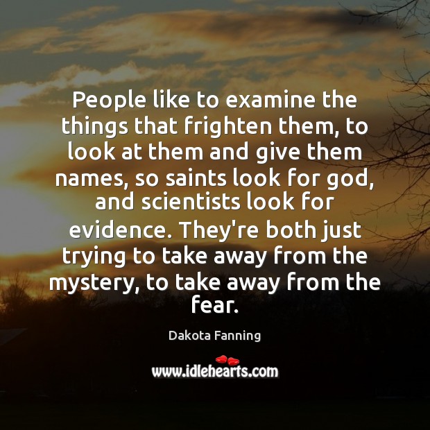 People like to examine the things that frighten them, to look at Dakota Fanning Picture Quote