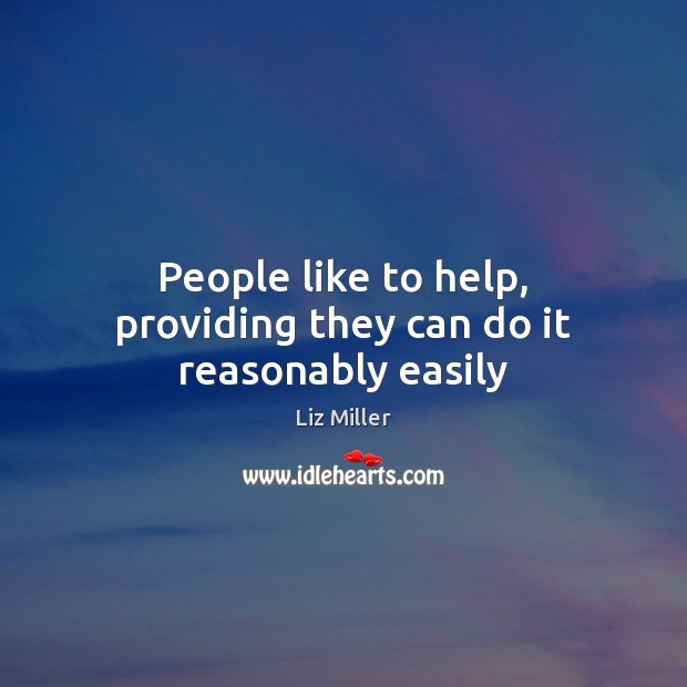 People like to help, providing they can do it reasonably easily Liz Miller Picture Quote