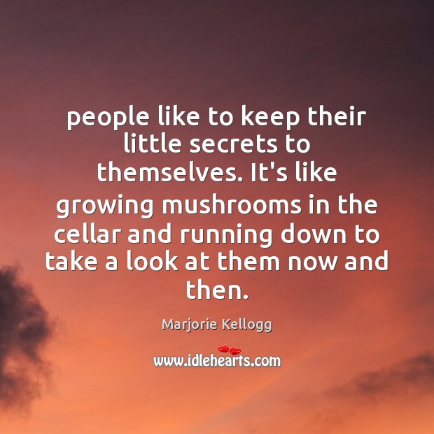 People like to keep their little secrets to themselves. It’s like growing Marjorie Kellogg Picture Quote