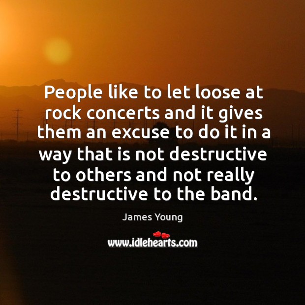 People like to let loose at rock concerts and it gives them an excuse to do it in a way Image