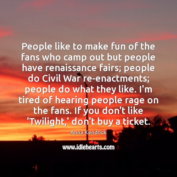 People like to make fun of the fans who camp out but Anna Kendrick Picture Quote