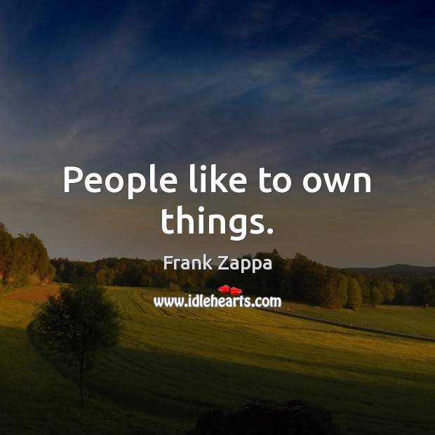 People like to own things. Frank Zappa Picture Quote