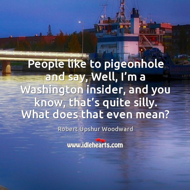 People like to pigeonhole and say, well, I’m a washington insider, and you know, that’s quite silly. What does that even mean? Image