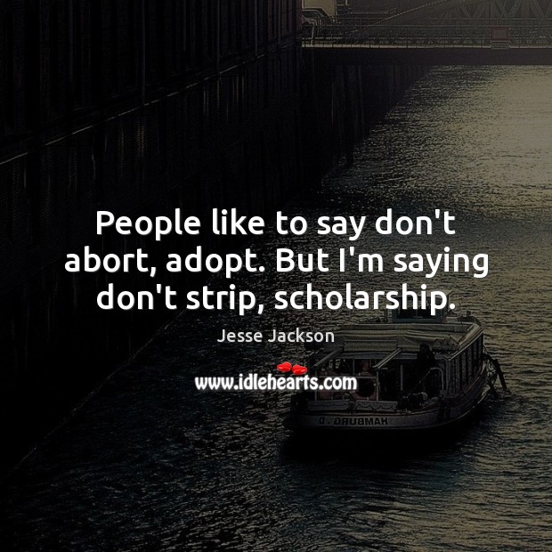 People like to say don’t abort, adopt. But I’m saying don’t strip, scholarship. Jesse Jackson Picture Quote
