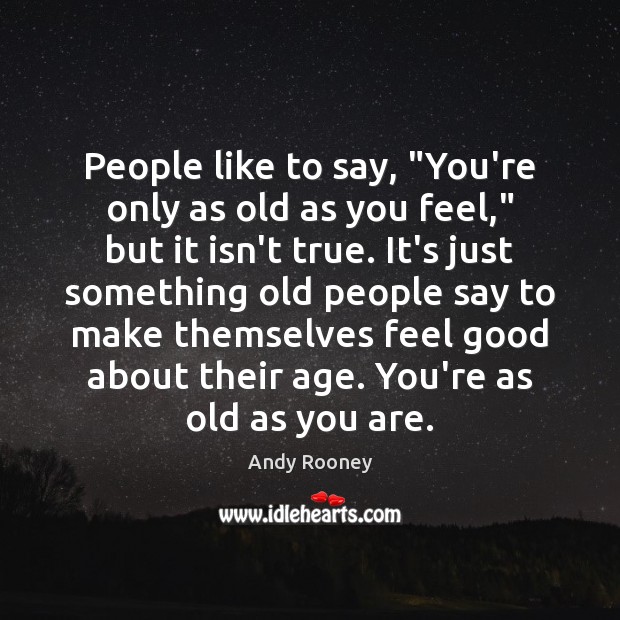 People like to say, “You’re only as old as you feel,” but Andy Rooney Picture Quote