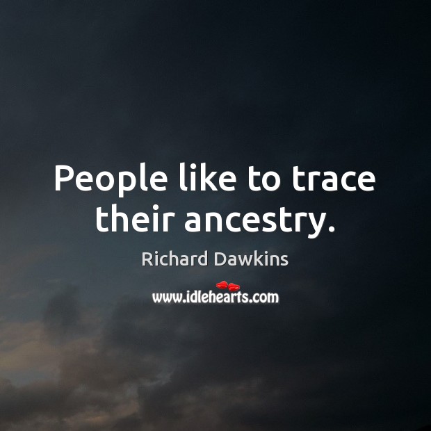 People like to trace their ancestry. Richard Dawkins Picture Quote