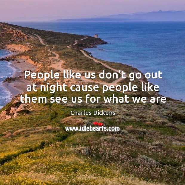 People like us don’t go out at night cause people like them see us for what we are Charles Dickens Picture Quote