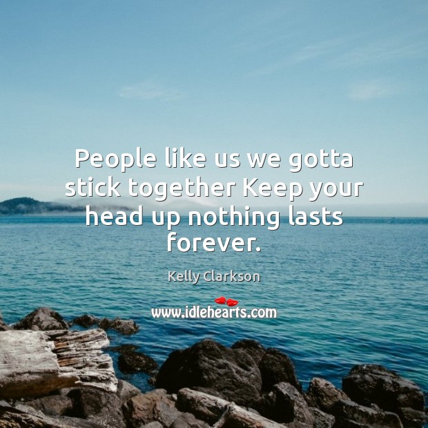 People like us we gotta stick together Keep your head up nothing lasts forever. Image