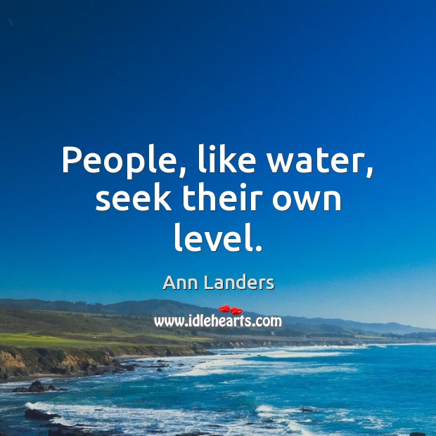 People, like water, seek their own level. Ann Landers Picture Quote