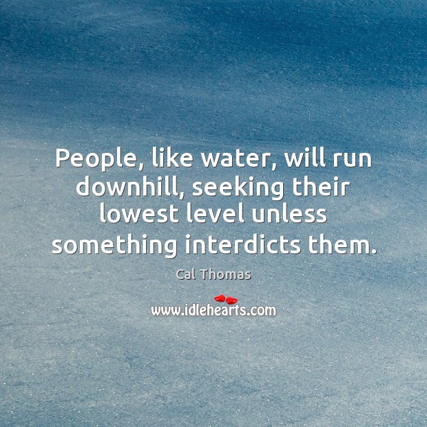 People, like water, will run downhill, seeking their lowest level unless something Image