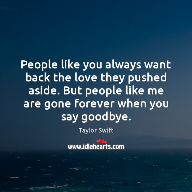 People like you always want back the love they pushed aside. But Taylor Swift Picture Quote