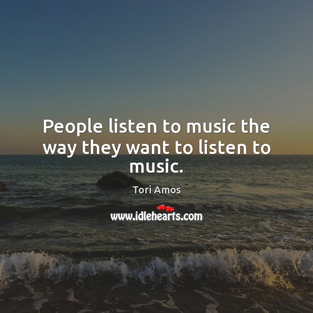 People listen to music the way they want to listen to music. Tori Amos Picture Quote