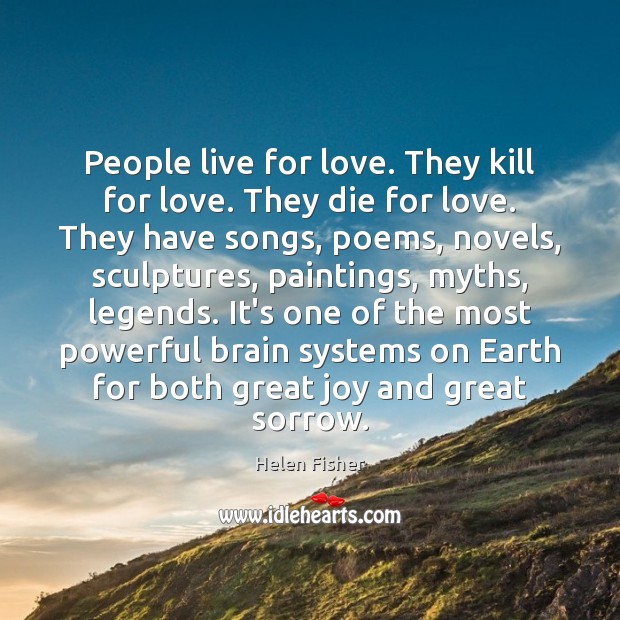 People live for love. They kill for love. They die for love. Helen Fisher Picture Quote
