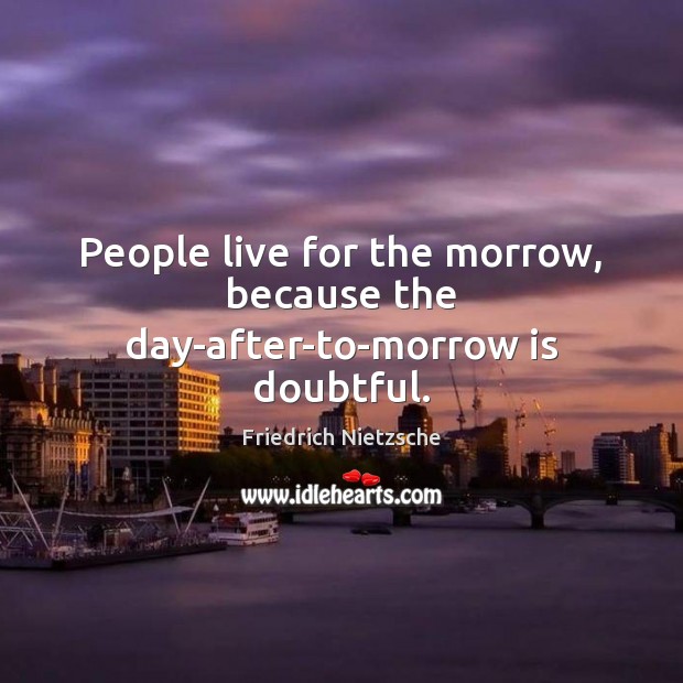 People live for the morrow, because the day-after-to-morrow is doubtful. Friedrich Nietzsche Picture Quote
