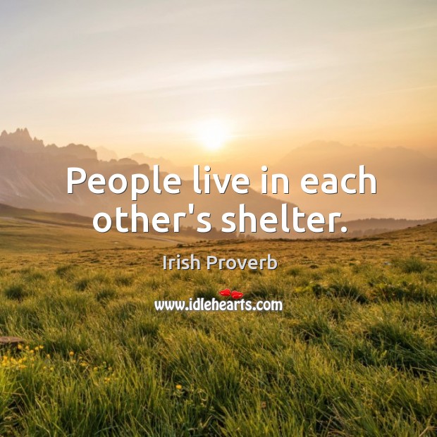 People live in each other’s shelter. Irish Proverbs Image