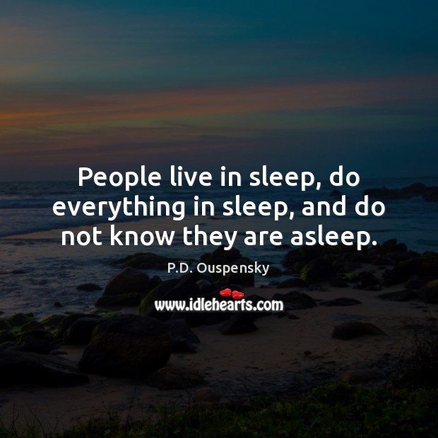 People live in sleep, do everything in sleep, and do not know they are asleep. P.D. Ouspensky Picture Quote