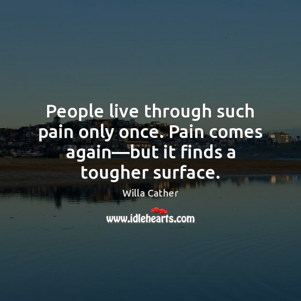 People live through such pain only once. Pain comes again—but it Willa Cather Picture Quote