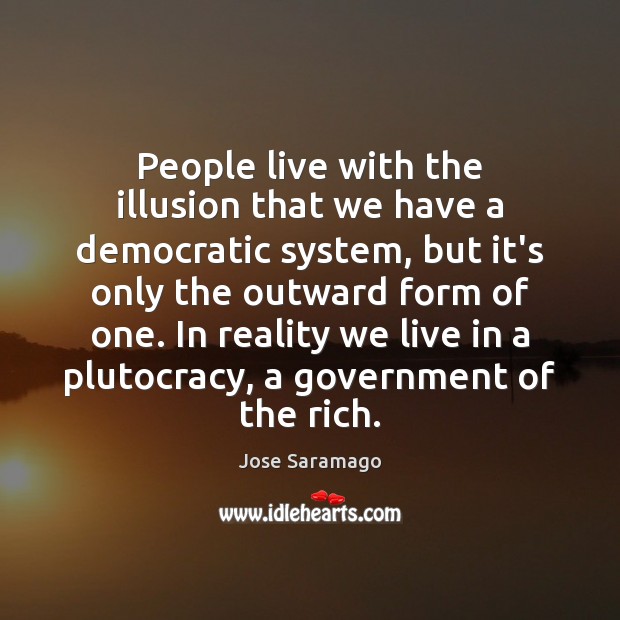 People live with the illusion that we have a democratic system, but Jose Saramago Picture Quote