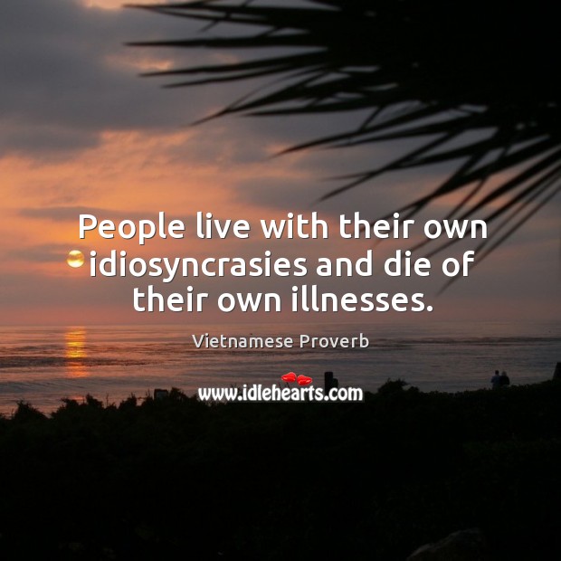 People live with their own idiosyncrasies and die of their own illnesses. Vietnamese Proverbs Image