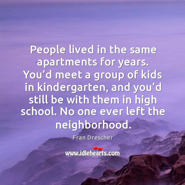 People lived in the same apartments for years. You’d meet a group of kids in kindergarten Image