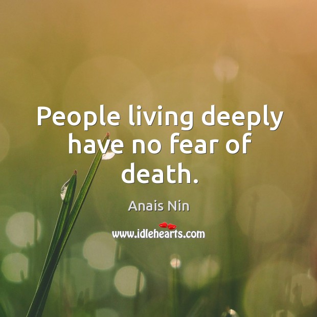 People living deeply have no fear of death. Anais Nin Picture Quote