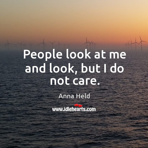 People look at me and look, but I do not care. Anna Held Picture Quote