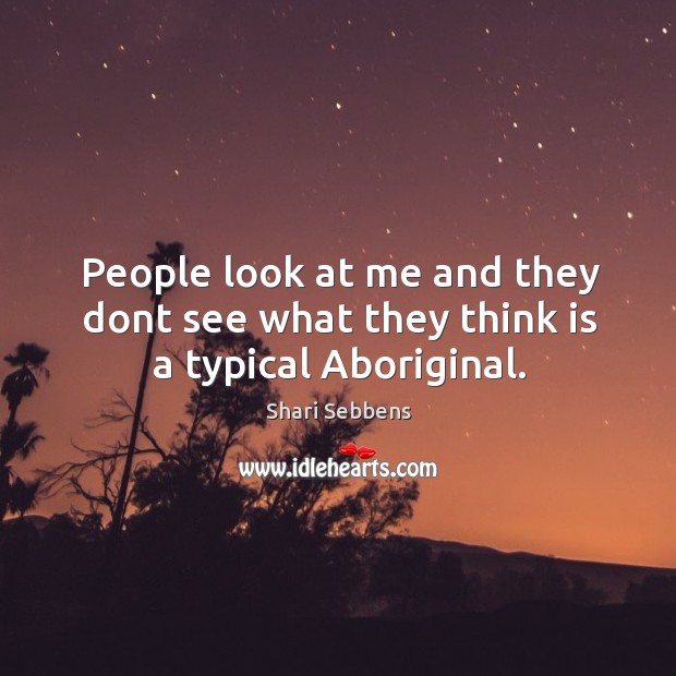People look at me and they dont see what they think is a typical Aboriginal. Shari Sebbens Picture Quote