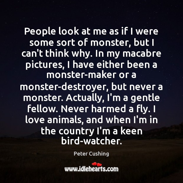 People look at me as if I were some sort of monster, Peter Cushing Picture Quote