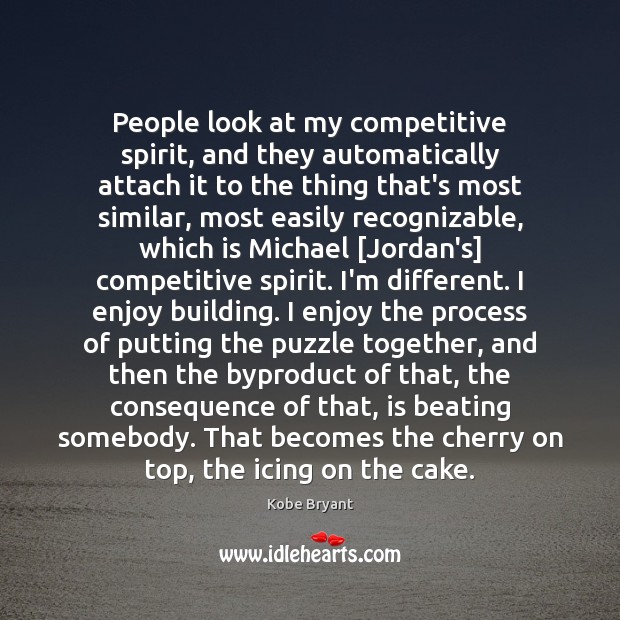 People look at my competitive spirit, and they automatically attach it to 