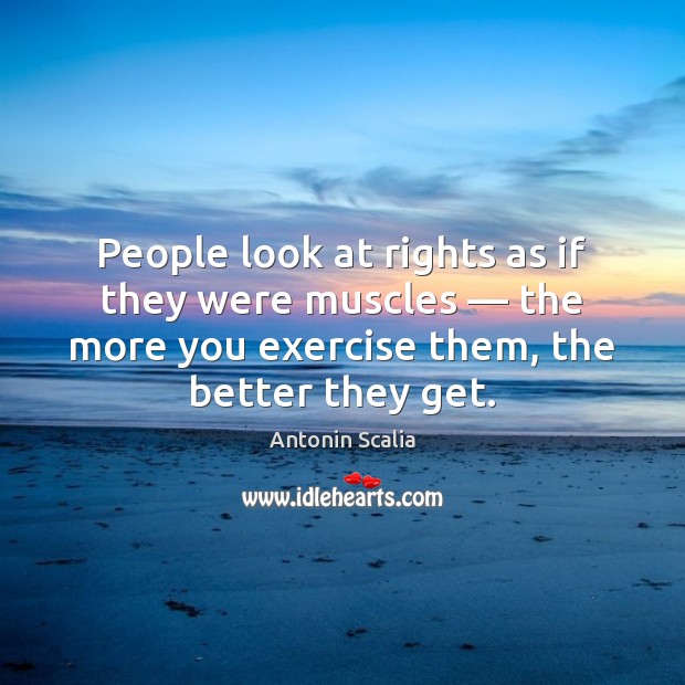People look at rights as if they were muscles — the more you Antonin Scalia Picture Quote