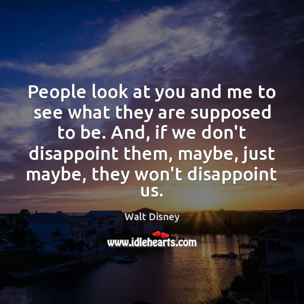 People look at you and me to see what they are supposed Walt Disney Picture Quote