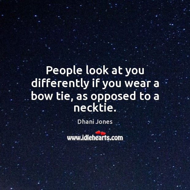 People look at you differently if you wear a bow tie, as opposed to a necktie. Dhani Jones Picture Quote
