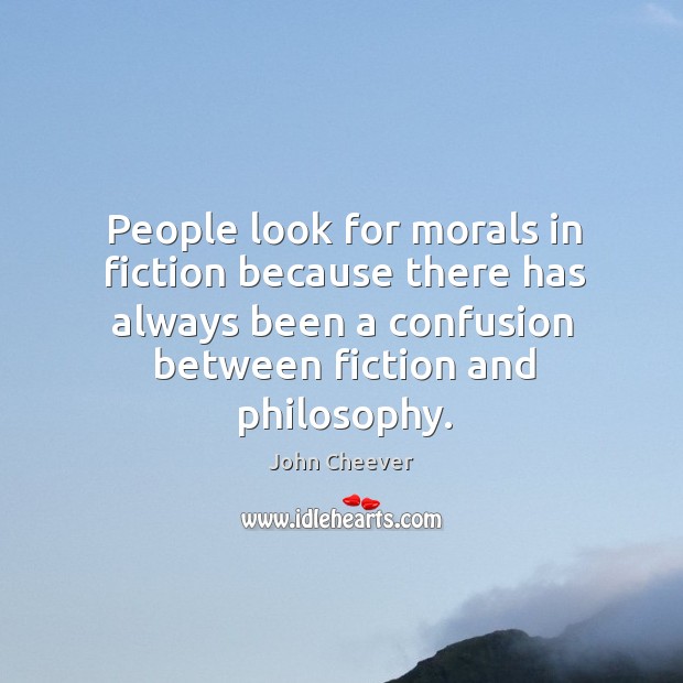 People look for morals in fiction because there has always been a confusion between fiction and philosophy. John Cheever Picture Quote