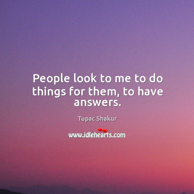 People look to me to do things for them, to have answers. Image